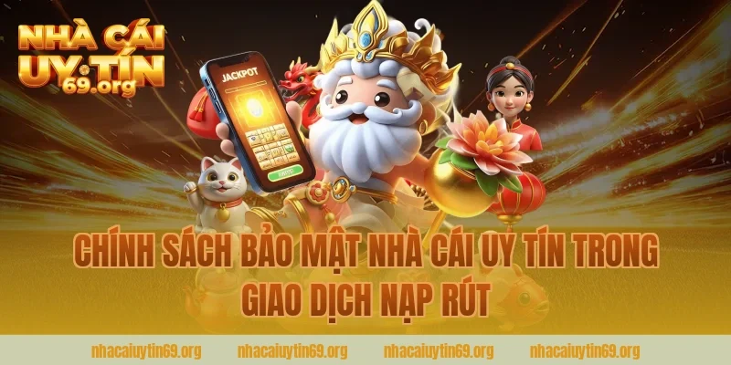 chính sách bảo mật nhà cái uy tín trong giao dịch nạp rút