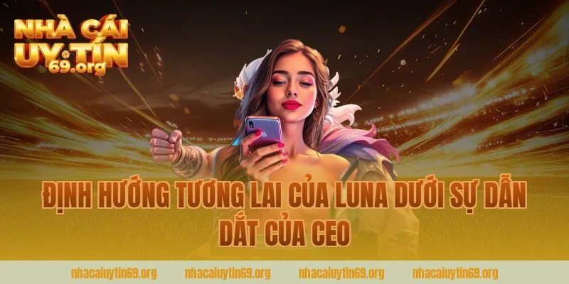 Định Hướng Tương Lai Của LuNa Dưới Sự Dẫn Dắt Của CEO
