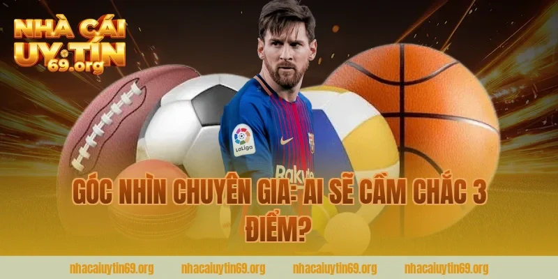 Góc Nhìn Chuyên Gia: Ai Sẽ Cầm Chắc 3 Điểm?