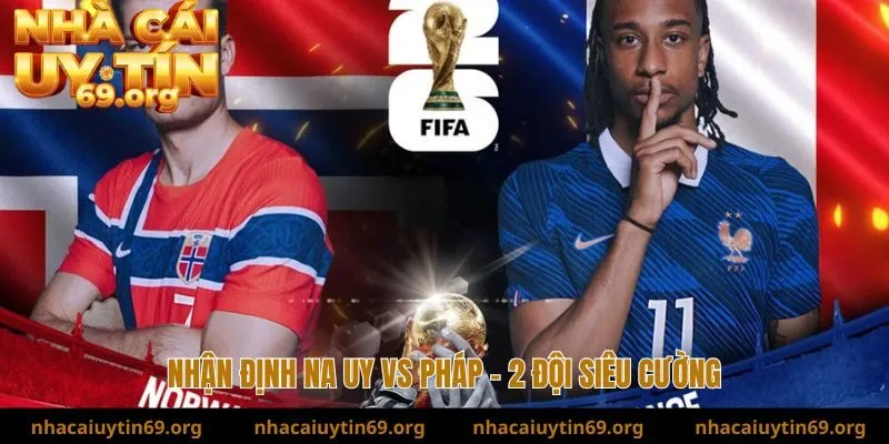 nhận định na uy vs pháp về 2 đội siêu mạnh