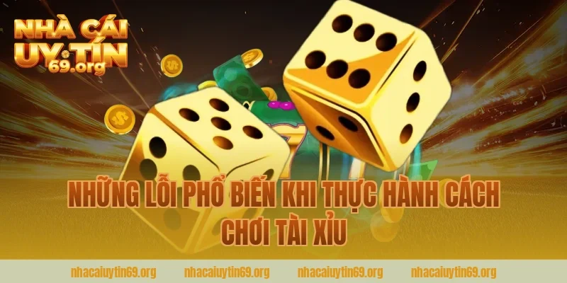 Những Lỗi Phổ Biến Khi Thực Hành Cách Chơi Tài Xỉu