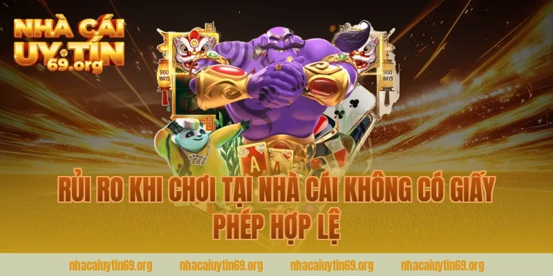 Rủi Ro Khi Chơi Tại Nhà Cái Không Có Giấy Phép Hợp Lệ