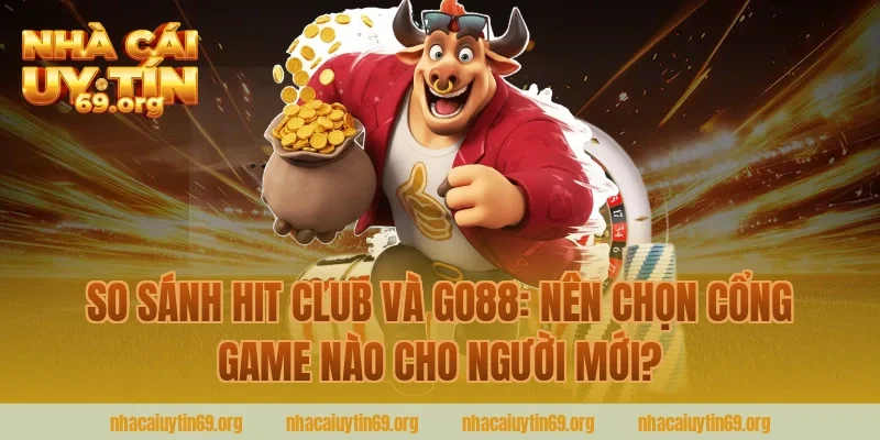 so sánh hit club và go88: nên chọn cổng game nào cho người mới?