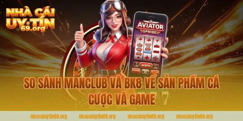 So sánh manclub và bk8 về sản phẩm cá cược và game