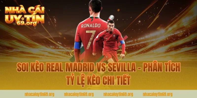 Soi Kèo Real Madrid Vs Sevilla – Phân Tích Tỷ Lệ Kèo Chi Tiết